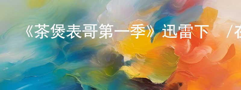陳佰軍發布《茶煲表哥第一季》迅雷下載/在線觀看-都市情感-美劇天堂